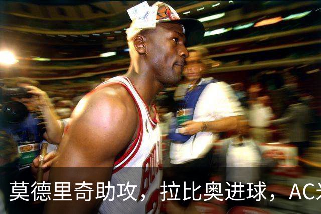 莫德里奇助攻，拉比奥进球，AC米兰客场1-1遗憾平局