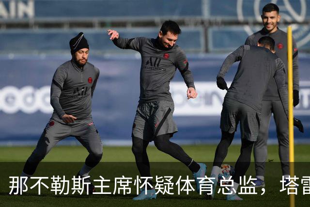 那不勒斯主席怀疑体育总监，塔雷或将成为新任接班人